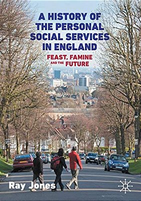 A History Of The Personal Social Services In England: Feast, Famine And The Future-..