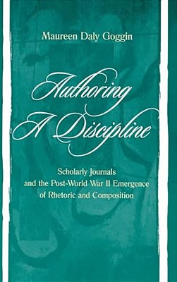 Authoring A Discipline: Scholarly Journals And The Post-World War II Emergence Of Rhetoric And Composition-..
