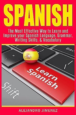 Spanish: The Most Effective Way To Learn & Improve Your Spanish Language, Grammar, Writing Skills, & Vocabulary-..