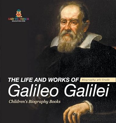 The Life And Works Of Galileo Galilei - Biography 4Th Grade Children's Art Biographies-..