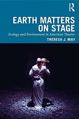 Earth Matters On Stage: Ecology And Environment In American Theater-..