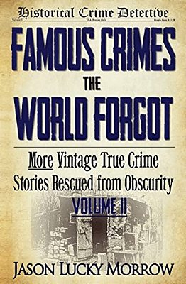Famous Crimes The World Forgot Volume II: More Vintage True Crime Stories Rescued From Obscurity-..