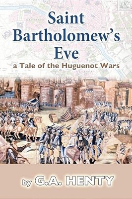 Saint Bartholomew's Eve: A Tale Of The Huguenot Wars-..