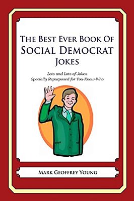 The Best Ever Book Of Social Democrat Jokes: Lots And Lots Of Jokes Specially Repurposed For You-Know-who-..