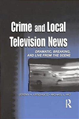 Crime And Local Television News: Dramatic, Breaking, And Live From The Scene-..