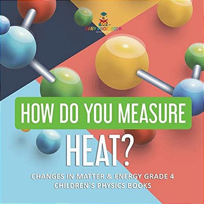 How Do You Measure Heat? Changes In Matter & Energy Grade 4 Children's Physics Books-..