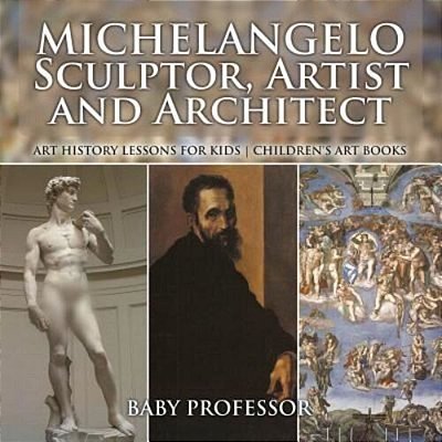 Michelangelo: Sculptor, Artist And Architect - Art History Lessons For Kids Children's Art Books-..