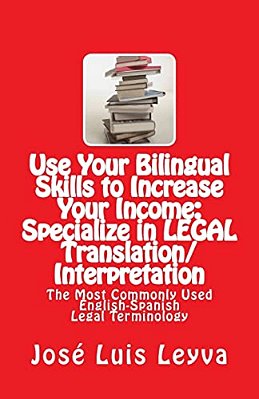Use Your Bilingual Skills To Increase Your Income: Specialize In Legal Translation/Interpretation: The Most Commonly Used English-Spanish Legal Termin-..