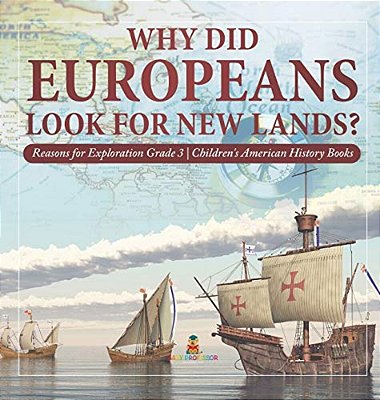 Why Did Europeans Look For New Lands? Reasons For Exploration Grade 3 Children's American History Books-..