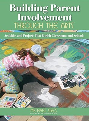 Building Parent Involvement Through The Arts: Activities And Projects That Enrich Classrooms And Schools-..