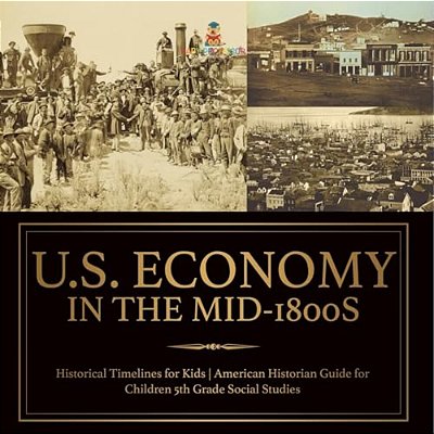 U. S. Economy In The Mid-1800s - Historical Timelines For Kids American Historian Guide For Children 5Th Grade Social Studies-..