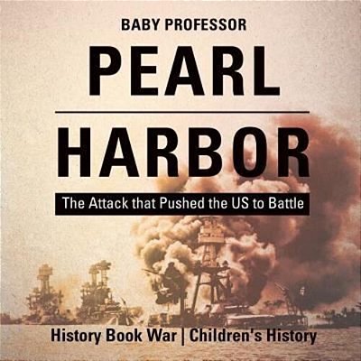 Pearl Harbor: The Attack That Pushed The US To Battle - History Book War Children's History-..