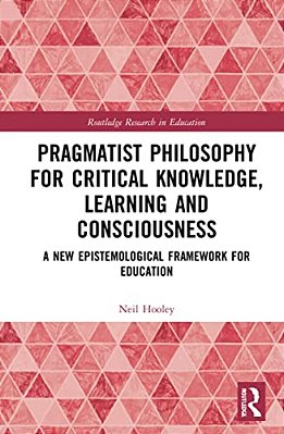 Pragmatist Philosophy For Critical Knowledge, Learning And Consciousness: A New Epistemological Framework For Education-..