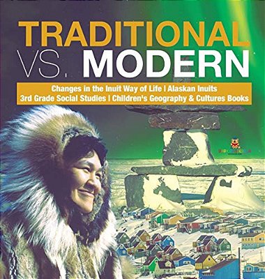 Traditional Vs. Modern Changes In The Inuit Way Of Life Alaskan Inuits 3RD Grade Social Studies Children's Geography & Cultures Books-..