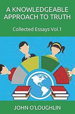 A Knowledgeable Approach To Truth: Collected Essays Vol.1-..