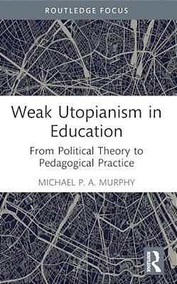Weak Utopianism In Education: From Political Theory To Pedagogical Practice-..
