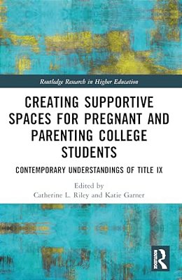 Creating Supportive Spaces For Pregnant And Parenting College Students: Contemporary Understandings Of Title IX-..