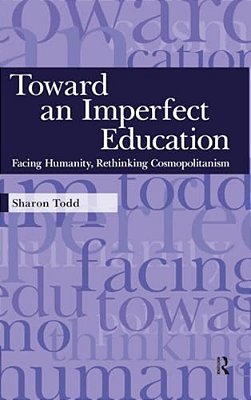 Toward An Imperfect Education: Facing Humanity, Rethinking Cosmopolitanism-..
