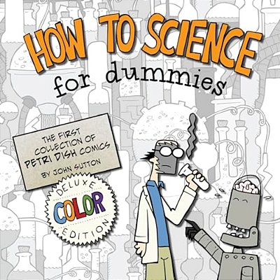 How To Science For Dummies: Deluxe Color Edition: The First Collection Of Petri Dish Comics-..