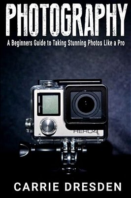 Photography: A Beginners Guide To Taking Stunning Photos Like A Pro (With Useful Tips)-..