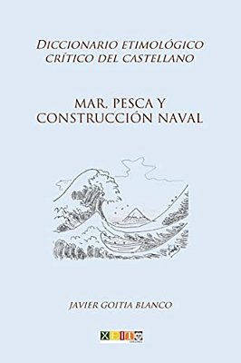 Mar, Pesca Y Construcción Naval: Diccionario Etimológico Crítico Del Castellano-..