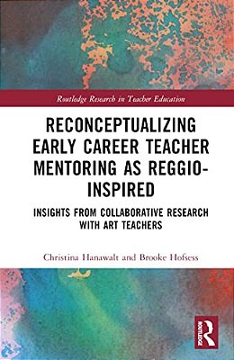 Reconceptualizing Early Career Teacher Mentoring As Reggio-Inspired: Insights From Collaborative Research With Art Teachers-..