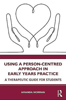 Using A Person-Centred Approach In Early Years Practice: A Therapeutic Guide For Students-..