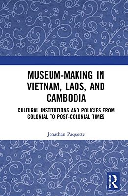 Museum-Making In Vietnam, Laos, And Cambodia: Cultural Institutions And Policies From Colonial To Post-Colonial Times-..