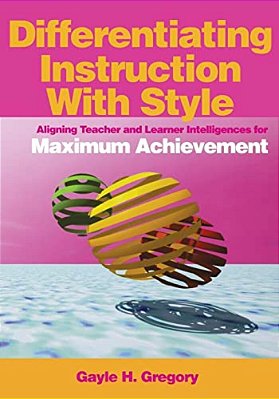 Differentiating Instruction With Style: Aligning Teacher And Learner Intelligences For Maximum Achievement-..