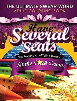 Have Several Seats: The Relaxing Art Of Telling Them To Sit The F#ck Down!: The Humour Swear Word Therapy Adult Coloring Book For Stress R-..