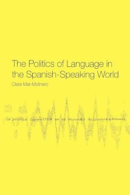 The Politics Of Language In The Spanish-Speaking World: From Colonization To Globalization-..