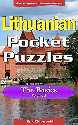 Lithuanian Pocket Puzzles - The Basics - Volume 5: A Collection Of Puzzles And Quizzes To Aid Your Language Learning-..