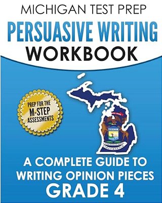 Michigan Test Prep Persuasive Writing Workbook Grade 4: A Complete Guide To Writing Opinion Pieces-..