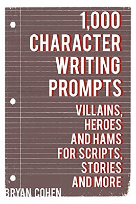 1,000 Character Writing Prompts: Villains, Heroes And Hams For Scripts, Stories And More-..