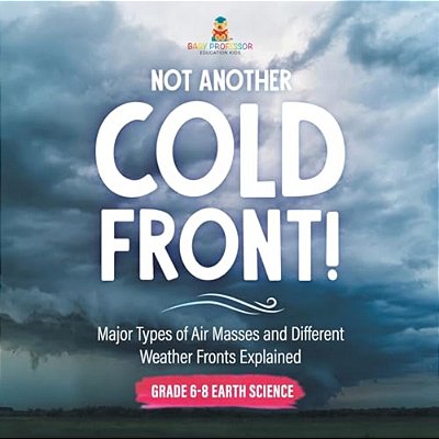 Not Another Cold Front! Major Types Of Air Masses And Different Weather Fronts Explained Grade 6-8 Earth Science-..