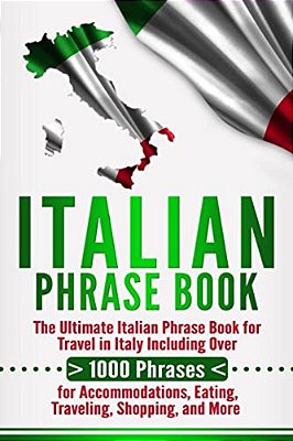 Italian Phrase Book: The Ultimate Italian Phrase Book For Travel In Italy Including Over 1000 Phrases For Accommodations, Eating, Traveling-..