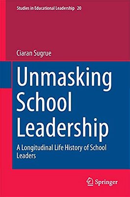 Unmasking School Leadership: A Longitudinal Life History Of School Leaders-..