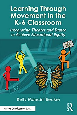 Learning Through Movement In The K-6 Classroom: Integrating Theater And Dance To Achieve Educational Equity-..