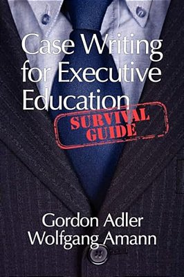 Case Writing For Executive Education: A Survival Guide-..