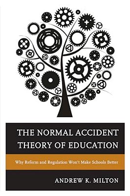 Normal Accident Theory Of Education: Why Reform And Regulation Won't Make Schools Better-..