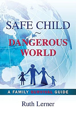Safe Child Dangerous World: A Family Survival Guide-..