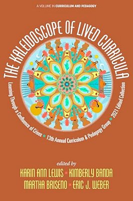The Kaleidoscope Of Lived Curricula: Learning Through A Confluence Of Crises 13Th Annual Curriculum & Pedagogy Group 2021 Edited Collection-..