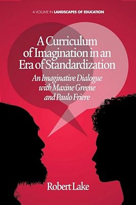 A Curriculum Of Imagination In An Era Of Standardization: An Imaginative Dialogue With Maxine Greene And Paulo Freire-..