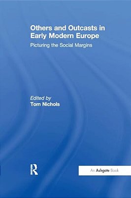 Others And Outcasts In Early Modern Europe: Picturing The Social Margins-..