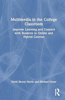 Multimedia In The College Classroom: Improve Learning And Connect With Students In Online And Hybrid Courses-..