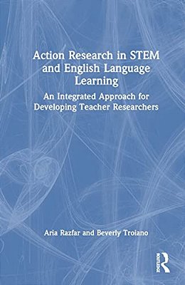 Action Research In Stem And English Language Learning: An Integrated Approach For Developing Teacher Researchers-..