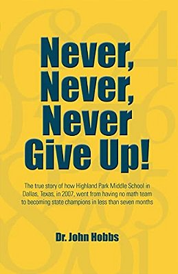 Never, Never, Never Give Up!: The True Story Of How Highland Park Middle School In Dallas, Texas, In 2007, Went From Having No Math Team To Becoming-..