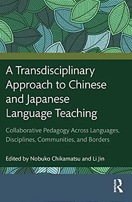 A Transdisciplinary Approach To Chinese And Japanese Language Teaching: Collaborative Pedagogy Across Languages, Disciplines, Communities, And Borders-..