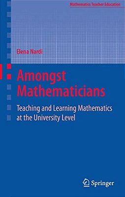 Amongst Mathematicians: Teaching And Learning Mathematics At University Level-..