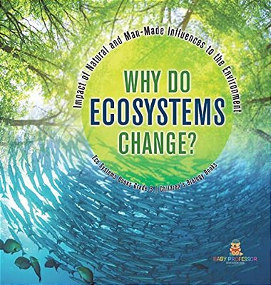 Why Do Ecosystems Change? Impact Of Natural And Man-Made Influences To The Environment Eco Systems Books Grade 3 Children's Biology Books-..
